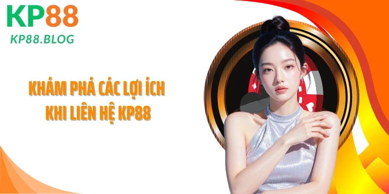 Khám phá các lợi ích khi liên hệ KP88