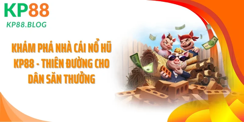 Khám phá nhà cái nổ hũ KP88 - Thiên đường cho dân săn thưởng